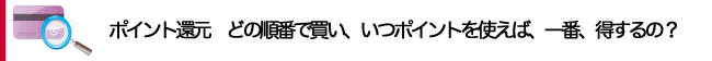 ポイント還元　どの順番で買い、いつポイントを使えば、一番、得するの？