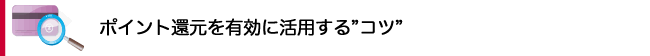 ポイント還元を有効に活用する“コツ”